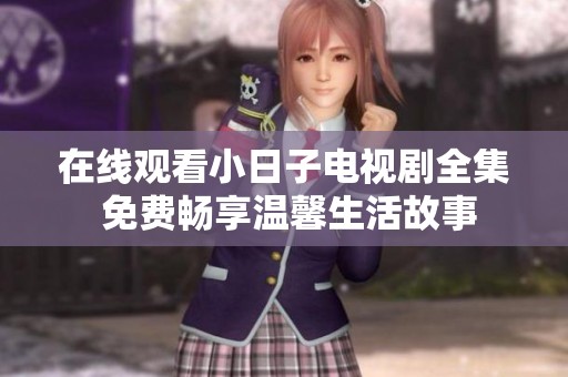 在线观看小日子电视剧全集 免费畅享温馨生活故事