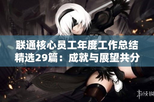 联通核心员工年度工作总结精选29篇：成就与展望共分享