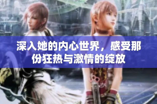 深入她的内心世界，感受那份狂热与激情的绽放