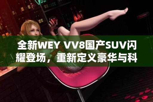 全新WEY VV8国产SUV闪耀登场，重新定义豪华与科技体验