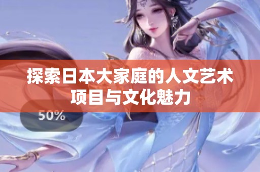 探索日本大家庭的人文艺术项目与文化魅力