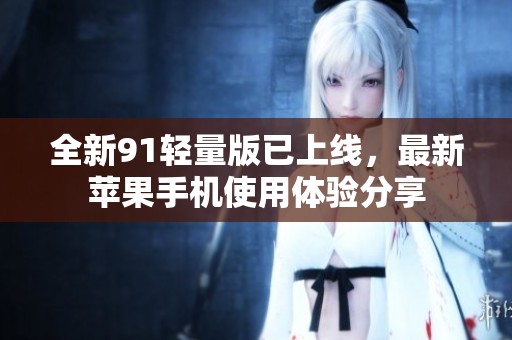 全新91轻量版已上线，最新苹果手机使用体验分享