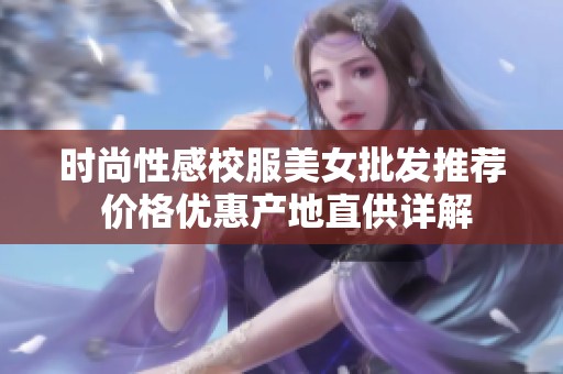 时尚性感校服美女批发推荐 价格优惠产地直供详解
