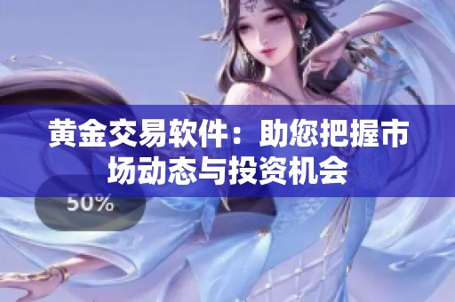 黄金交易软件：助您把握市场动态与投资机会