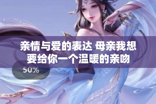 亲情与爱的表达 母亲我想要给你一个温暖的亲吻