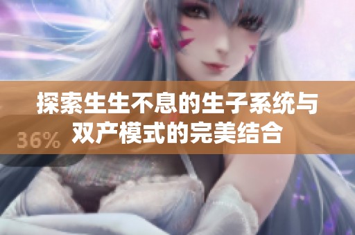 探索生生不息的生子系统与双产模式的完美结合
