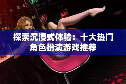 探索沉浸式体验：十大热门角色扮演游戏推荐