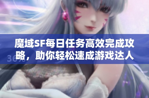 魔域SF每日任务高效完成攻略，助你轻松速成游戏达人！