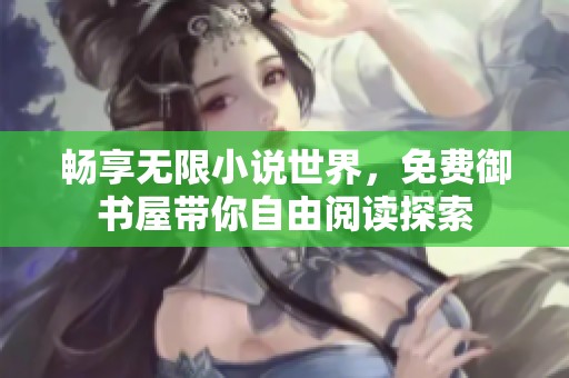 畅享无限小说世界，免费御书屋带你自由阅读探索