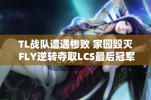 TL战队遭遇惨败 家园毁灭 FLY逆转夺取LCS最后冠军
