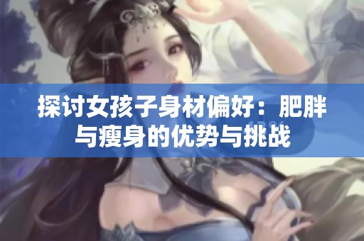 探讨女孩子身材偏好：肥胖与瘦身的优势与挑战