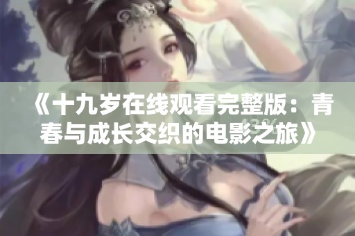 《十九岁在线观看完整版：青春与成长交织的电影之旅》