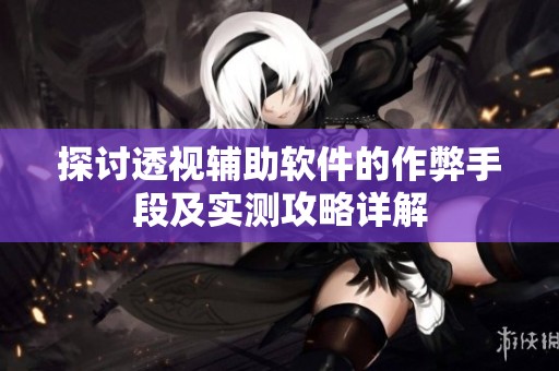 探讨透视辅助软件的作弊手段及实测攻略详解