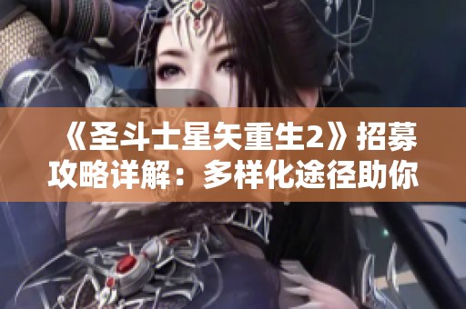 《圣斗士星矢重生2》招募攻略详解：多样化途径助你解锁强力战士！