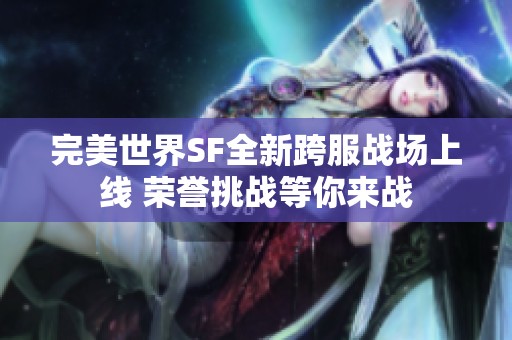 完美世界SF全新跨服战场上线 荣誉挑战等你来战