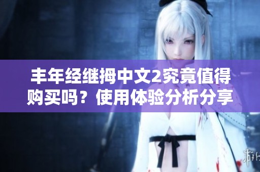 丰年经继拇中文2究竟值得购买吗？使用体验分析分享