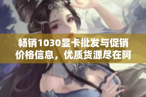 畅销1030显卡批发与促销价格信息，优质货源尽在阿里巴巴