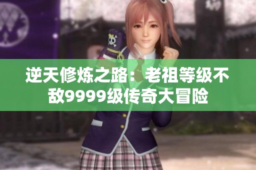 逆天修炼之路：老祖等级不敌9999级传奇大冒险