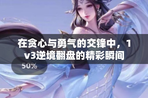 在贪心与勇气的交锋中，1v3逆境翻盘的精彩瞬间