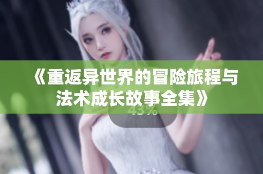 《重返异世界的冒险旅程与法术成长故事全集》