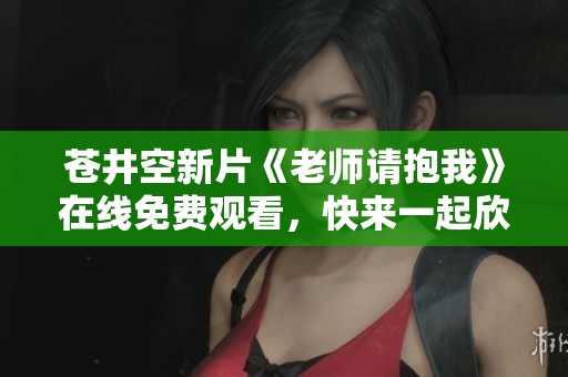 苍井空新片《老师请抱我》在线免费观看，快来一起欣赏吧
