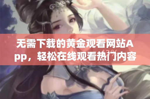 无需下载的黄金观看网站App，轻松在线观看热门内容