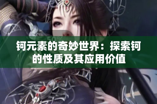 钶元素的奇妙世界：探索钶的性质及其应用价值