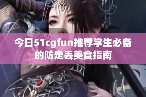 今日51cgfun推荐学生必备的防走丢美食指南