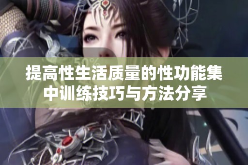 提高性生活质量的性功能集中训练技巧与方法分享