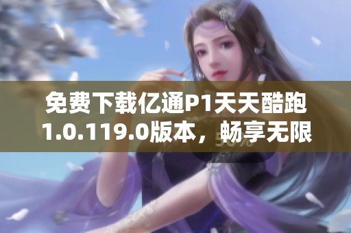 免费下载亿通P1天天酷跑1.0.119.0版本，畅享无限乐趣