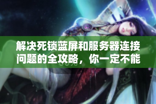 解决死锁蓝屏和服务器连接问题的全攻略，你一定不能错过