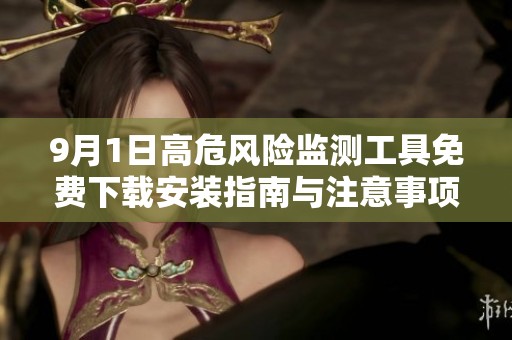 9月1日高危风险监测工具免费下载安装指南与注意事项