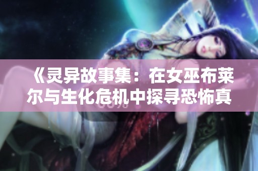 《灵异故事集：在女巫布莱尔与生化危机中探寻恐怖真相》