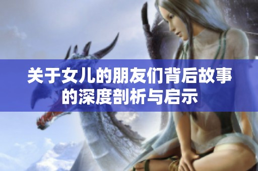 关于女儿的朋友们背后故事的深度剖析与启示