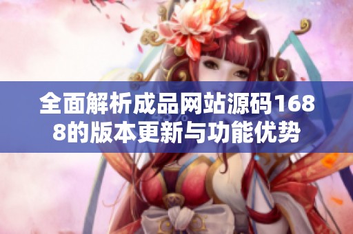 全面解析成品网站源码1688的版本更新与功能优势