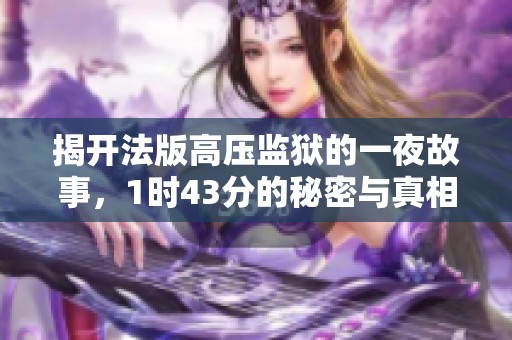 揭开法版高压监狱的一夜故事，1时43分的秘密与真相
