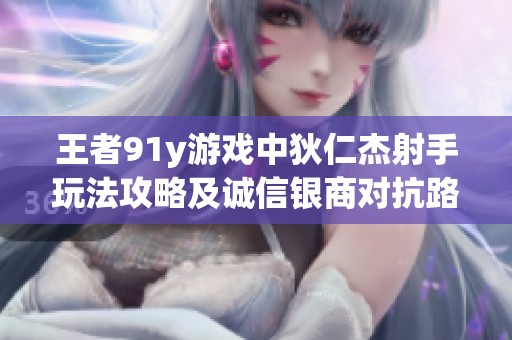 王者91y游戏中狄仁杰射手玩法攻略及诚信银商对抗路解析