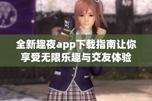 全新趣夜app下载指南让你享受无限乐趣与交友体验