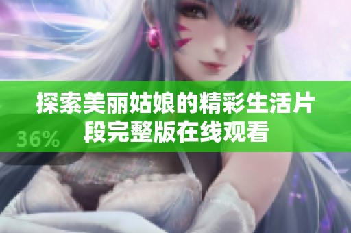 探索美丽姑娘的精彩生活片段完整版在线观看