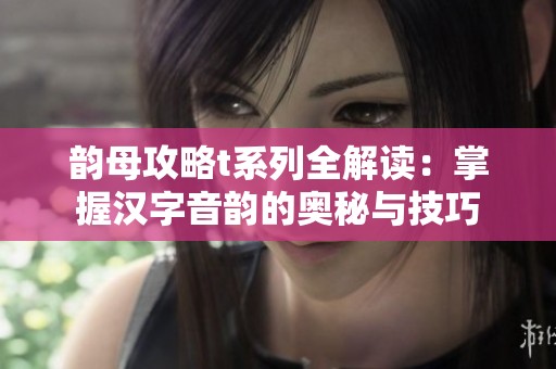 韵母攻略t系列全解读：掌握汉字音韵的奥秘与技巧