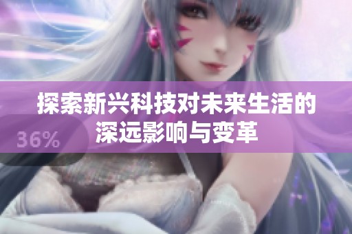 探索新兴科技对未来生活的深远影响与变革