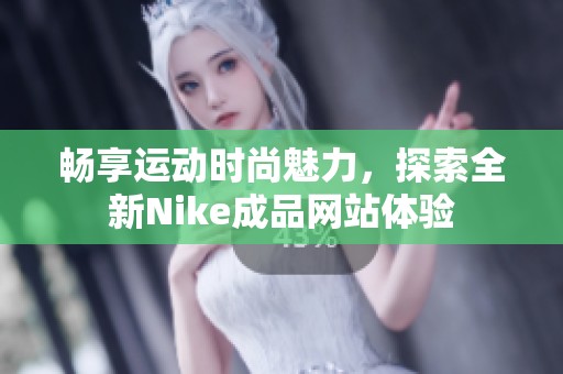 畅享运动时尚魅力，探索全新Nike成品网站体验
