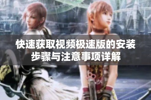 快速获取视频极速版的安装步骤与注意事项详解