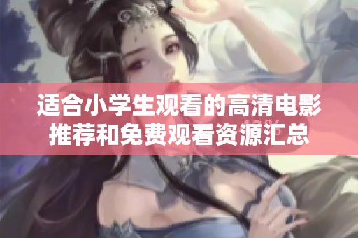适合小学生观看的高清电影推荐和免费观看资源汇总