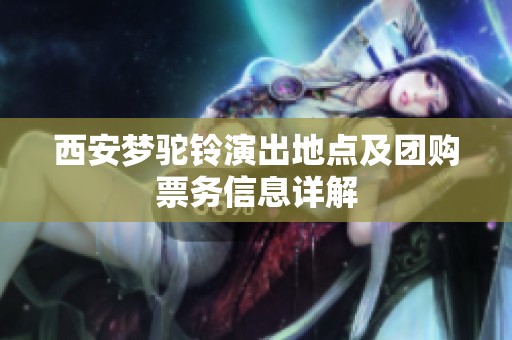 西安梦驼铃演出地点及团购票务信息详解