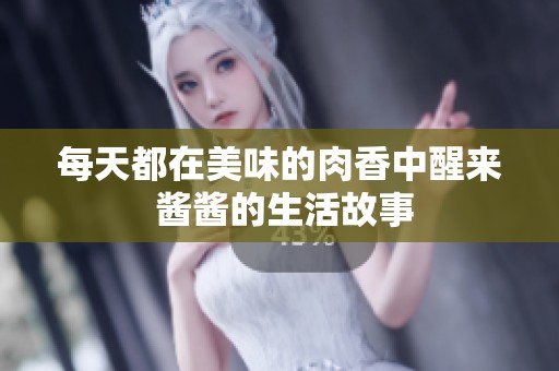 每天都在美味的肉香中醒来 酱酱的生活故事
