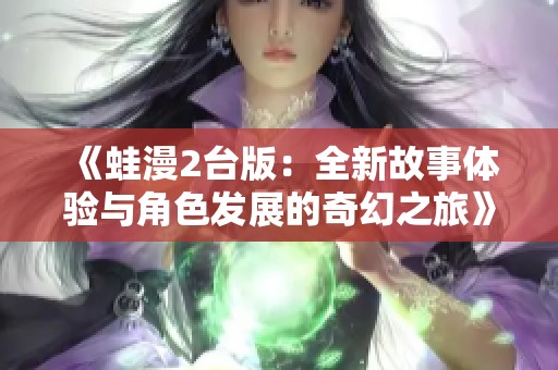 《蛙漫2台版：全新故事体验与角色发展的奇幻之旅》
