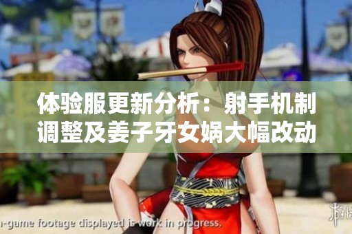 体验服更新分析：射手机制调整及姜子牙女娲大幅改动！