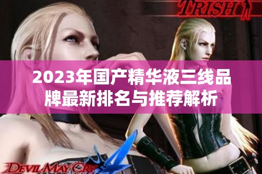 2023年国产精华液三线品牌最新排名与推荐解析