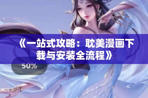 《一站式攻略：耽美漫画下载与安装全流程》